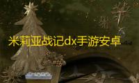 米莉亚战记dx手游安卓版